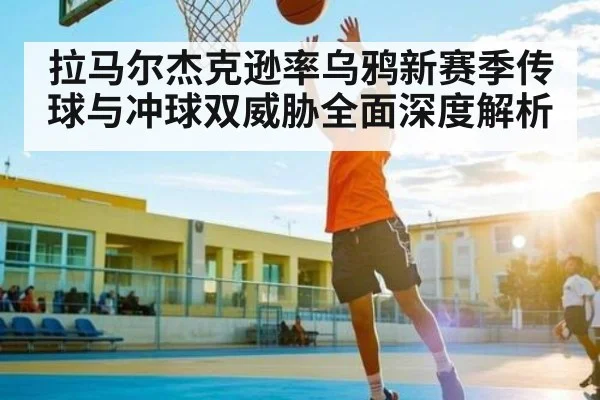 拉马尔杰克逊率乌鸦新赛季传球与冲球双威胁全面深度解析 | kaiyun